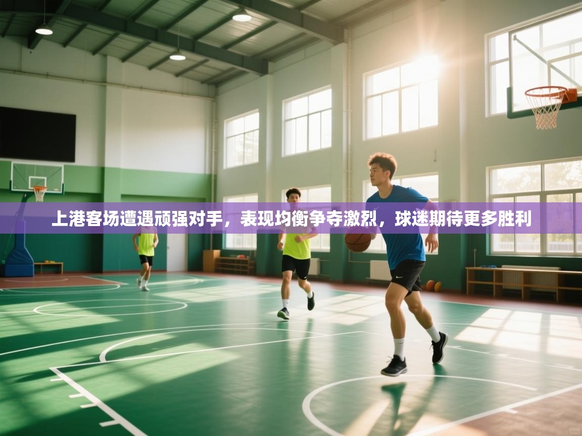 上港客场遭遇顽强对手，表现均衡争夺激烈，球迷期待更多胜利  第1张